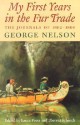 My First Years in the Fur Trade: The Journals of 1802-1804 - George Nelson