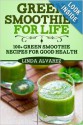 Green Smoothies For Life: 100+ Green Smoothies Recipes For Good Health - Linda Alvarez