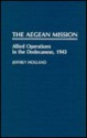 The Aegean Mission: Allied Operations in the Dodecanese, 1943 (Contributions in Military Studies) - Jeffrey Holland