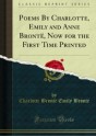 Poems By Charlotte, Emily and Anne Brontë, Now for the First Time Printed - Charlotte Brontë, Anne Brontë, Emily Jane Brontë