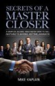 Secrets of a Master Closer: A Simpler, Easier, and Faster Way to Sell Anything to Anyone, Anytime, Anywhere - Mike Kaplan