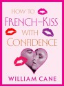 How to French-Kiss with Confidence - William Cane