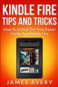 Kindle Fire Tips And Tricks: How To Unlock The True Power Inside Your Kindle Fire - James Avery