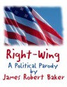 Right-Wing (And Proud of it!) A Twelve-Point Master Plan for American Domination of the Next Century - James Robert Baker