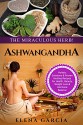 Ashwagandha: The Miraculous Herb!: Holistic Solutions & Proven Healing Recipes for Health, Beauty, Weight Loss & Hormone Balance (Ayurveda,Natural Remedies, Hormone Reset, Alkaline Book 1) - Elena Garcia