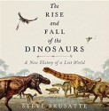 The Rise and Fall of the Dinosaurs: A New History of a Lost World - Stephen Brusatte, Patrick Lawlor