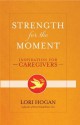 Strength for the Moment: Inspiration for Caregivers - Lori Hogan