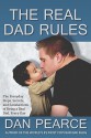 The Real Dad Rules: The Everyday Steps, Secrets, and Satisfactions of Being a Real Dad, Every Day - Dan Pearce