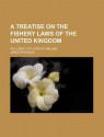 A Treatise on the Fishery Laws of the United Kingdom; Including the Laws of Angling - James Paterson