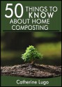 50 Things to Know About Home Composting: A Beginners Guide to Learn How to Enjoy Composting Inexpensively - Cathrine Lugo, 50 Things To Know