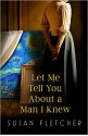 Let Me Tell You About A Man I Knew - Susan Fletcher