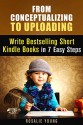 From Conceptualizing to Uploading: Write Bestselling Short Kindle Books in 7 Easy Steps (How to Self-Publish, Promote, Market and Sell an eBook) - Rosalie Young