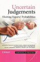 Uncertain Judgements: Eliciting Experts' Probabilities - Anthony O'Hagan, Caitlin E. Buck, Alireza Daneshkhah