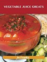 Vegetable Juice Greats: Delicious Vegetable Juice Recipes, the Top 55 Vegetable Juice Recipes - Jo Franks