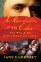 A Revolution in Color: The World of John Singleton Copley - Jane Kamensky