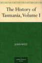 The History of Tasmania, Volume I - John West