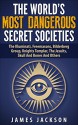 The World's Most Dangerous Secret Societies: The Illuminati, Freemasons, Bilderberg Group, Knights Templar, The Jesuits, Skull And Bones And Others - James Jackson