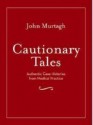 Cautionary Tales: Authentic Case Histories from Medical Practice - John Murtagh