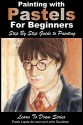 Painting with Pastels For Beginners - Step by Step Guide to Painting (Learn to Draw Book 50) - John Davidson, Paolo Lopez de Leon, Mendon Cottage Books