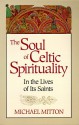 The Soul of Celtic Spirituality: In the Lives of Its Saints - Michael Mitton