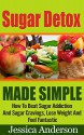 Sugar : Sugar Detox Made Simple, How To Beat Sugar Addiction And Sugar Cravings , Lose Weight And Feel Fantastic! - Sugar, Sugar Detox, Sugar Addiction, Sugar Free Diet, Sugar Free - - Jessica Anderson