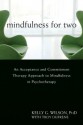 Mindfulness for Two: An Acceptance and Commitment Therapy Approach to Mindfulness in Psychotherapy - Kelly G. Wilson, Troy Dufrene