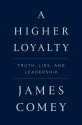 A Higher Loyalty: Truth, Lies, and Leadership - James Comey