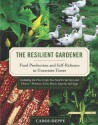 The Resilient Gardener: Food Production and Self-Reliance in Uncertain Times - Carol Deppe