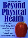 Beyond Physical Health: The Easy Mind, Body, Spirit Transformation Guide To Wellness, Fulfillment and Joy - Ed Kaine, Andrew Cominelli, Patricia Kaine, Ileen Sarmiento