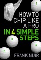 HOW TO CHIP LIKE A PRO IN 4 SIMPLE STEPS (PLAY BETTER GOLF Book 2) - Frank Muir