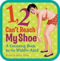 1, 2, Can't Reach My Shoe: A Counting Book for the Middle-Aged - Ross Petras, Kathryn Petras