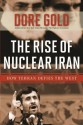 The Rise of Nuclear Iran: How Tehran Defies the West - Dore Gold