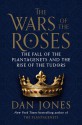 The Wars of the Roses: The Fall of the Plantagenets and the Rise of the Tudors - Dan Jones