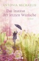 Das Institut der letzten Wünsche: Roman - Antonia Michaelis