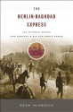 The Berlin-Baghdad Express: The Ottoman Empire and Germany's Bid for World Power - Sean McMeekin