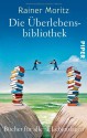 Die Überlebensbibliothek: Bücher für alle Lebenslagen - Rainer Moritz