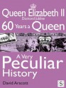 Queen Elizabeth II, a Very Peculiar History: Diamond Jubilee: 60 Years a Queen - David Arscott