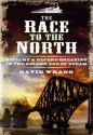 The Race to the North: Rivalry and Record-Breaking in the Golden Age of Steam - David Wragg