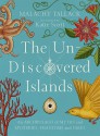 The Un-Discovered Islands: An Archipelago of Myths and Mysteries, Phantoms and Fates - Katie Scott, Malachy Tallack