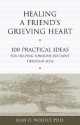 Healing a Friend's Grieving Heart: 100 Practical Ideas for Helping Someone You Love Through Loss - Alan D. Wolfelt