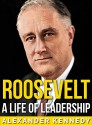 Roosevelt: A Life of Leadership | The True Story of Franklin D. Roosevelt (Short Reads Historical Biographies of Famous People) - Alexander Kennedy