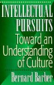 Intellectual Pursuits: Toward an Understanding of Culture - Bernard Barber