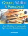 Crepes, Waffles and Pancakes!: Over 100 Recipes for Hearty Meals, Light Snacks, and Delicious Desserts - Kathryn Hawkins