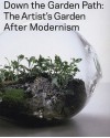 Down the Garden Path: The Artist's Garden After Modernism - Valerie Smith