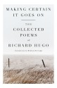 Making Certain It Goes On: The Collected Poems of Richard Hugo - Richard Hugo, William Kittredge