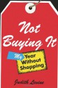 Not Buying It: My Year Without Shopping - Judith Levine