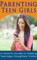 Parenting Teen Girls: A Parent's Guide to Raising Teenage Daughters (Parenting Advice, Teenager) - Sarah Booker