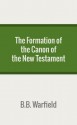 The Formation of the Canon of the New Testament - B.B. Warfield