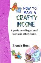 How to Make a Crafty Income: A Guide to Selling at Craft Fairs and Other Events - Brenda Hunt