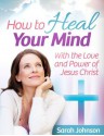 How to Heal Your Mind - 2nd Edition - Sarah Johnson